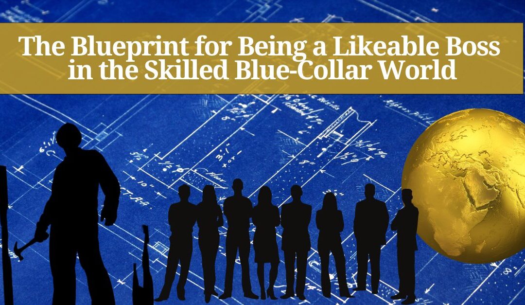 Unlocking Likeability: The Blueprint for Being a Likeable Boss in the Skilled Blue-Collar World 