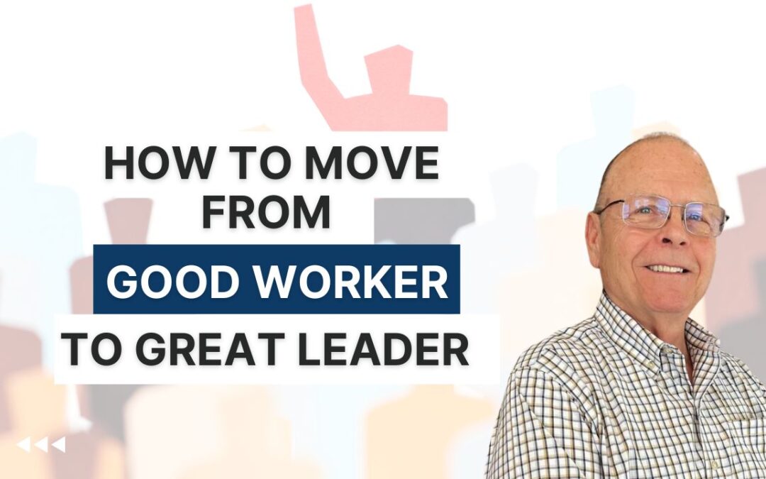 How to Move from Good Worker to Great Leader 